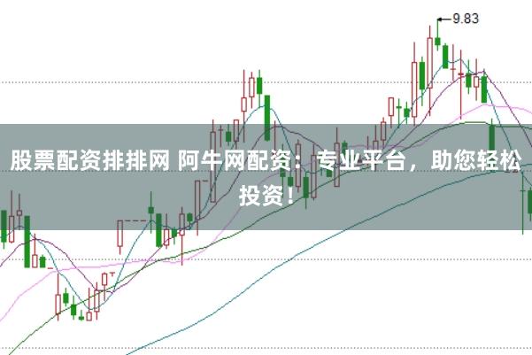 股票配资排排网 阿牛网配资：专业平台，助您轻松投资！