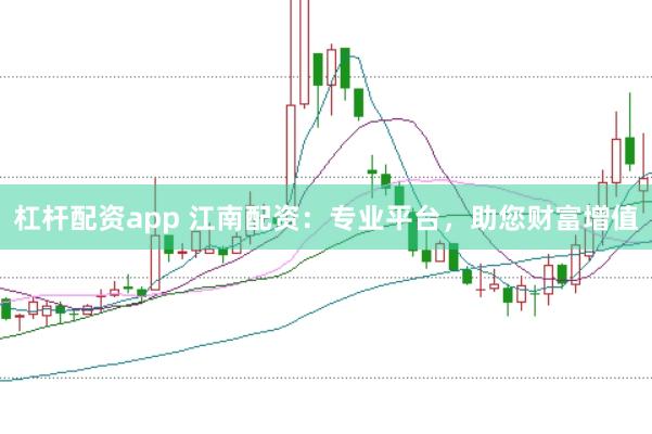 杠杆配资app 江南配资：专业平台，助您财富增值