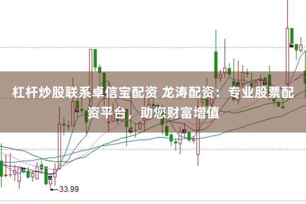 杠杆炒股联系卓信宝配资 龙涛配资：专业股票配资平台，助您财富增值