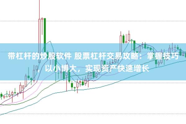 带杠杆的炒股软件 股票杠杆交易攻略：掌握技巧，以小博大，实现资产快速增长