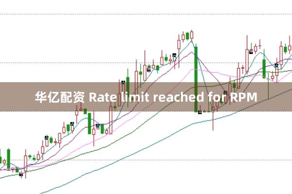 华亿配资 Rate limit reached for RPM