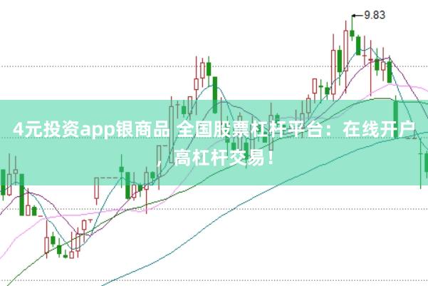 4元投资app银商品 全国股票杠杆平台：在线开户，高杠杆交易！