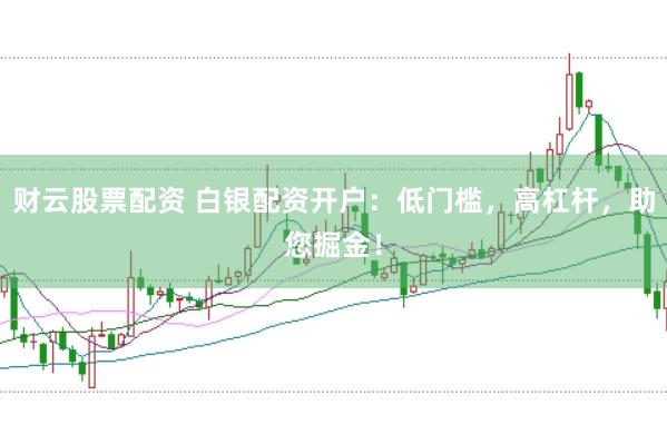 财云股票配资 白银配资开户：低门槛，高杠杆，助您掘金！