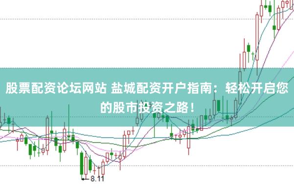 股票配资论坛网站 盐城配资开户指南：轻松开启您的股市投资之路！