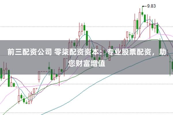 前三配资公司 零柒配资资本：专业股票配资，助您财富增值