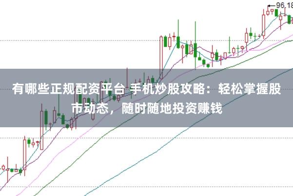有哪些正规配资平台 手机炒股攻略：轻松掌握股市动态，随时随地投资赚钱
