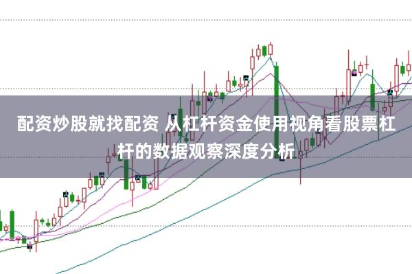 配资炒股就找配资 从杠杆资金使用视角看股票杠杆的数据观察深度分析
