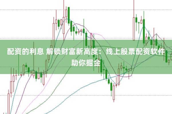 配资的利息 解锁财富新高度：线上股票配资软件助你掘金