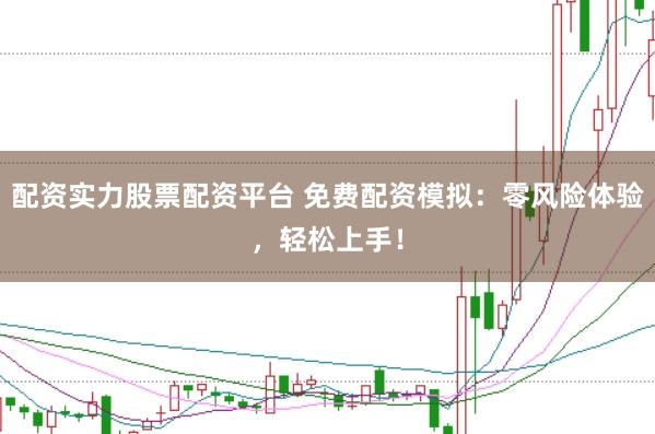 配资实力股票配资平台 免费配资模拟：零风险体验，轻松上手！