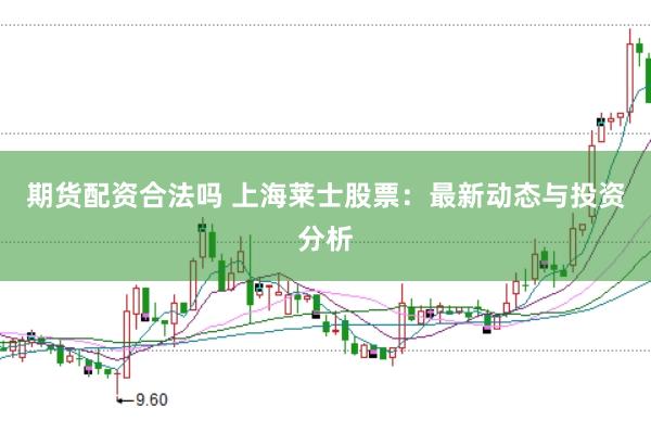 期货配资合法吗 上海莱士股票：最新动态与投资分析
