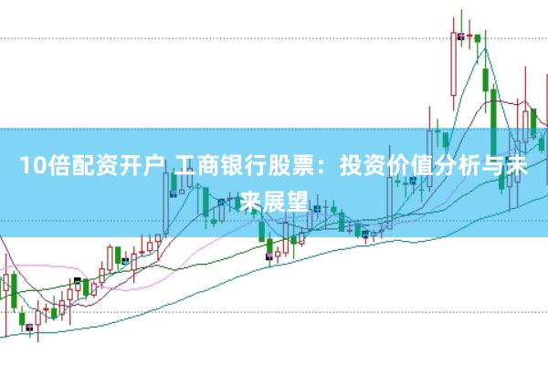 10倍配资开户 工商银行股票：投资价值分析与未来展望