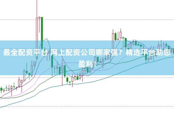 最全配资平台 网上配资公司哪家强？精选平台助您盈利！