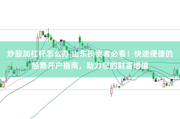 炒股加杠杆怎么办 山东投资者必看！快速便捷的股票开户指南，助力您的财富增值
