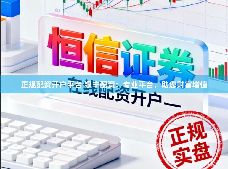 正规配资开户平台 银丰配资:专业平台,助您财富增值