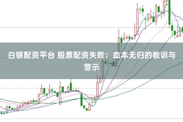 白银配资平台 股票配资失败:血本无归的教训与警示