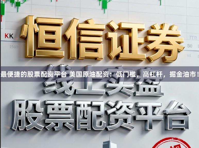 最便捷的股票配资平台 美国原油配资：低门槛，高杠杆，掘金油市！