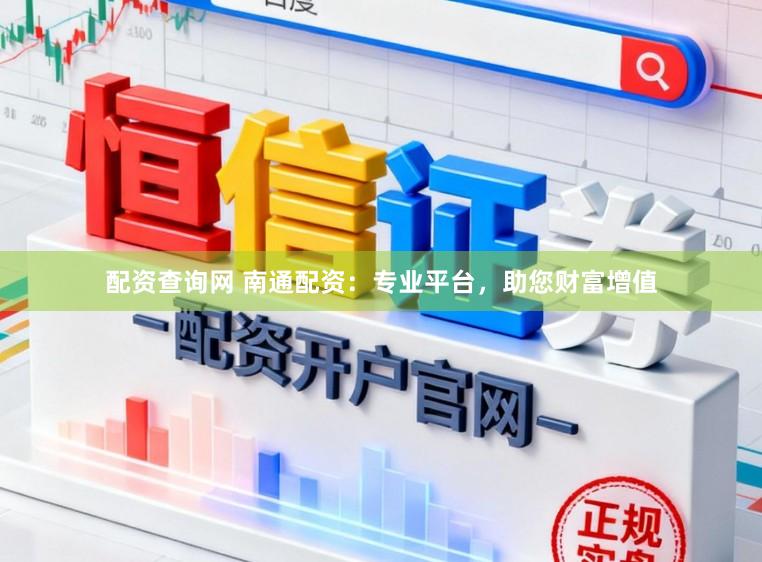 配资查询网 南通配资：专业平台，助您财富增值