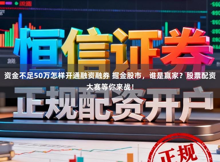 资金不足50万怎样开通融资融券 掘金股市，谁是赢家？股票配资大赛等你来战！