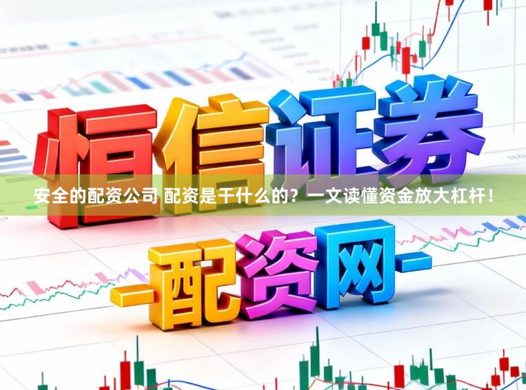 安全的配资公司 配资是干什么的？一文读懂资金放大杠杆！