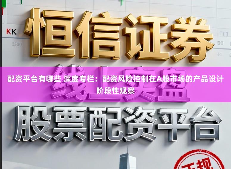 配资平台有哪些 深度专栏：配资风险控制在A股市场的产品设计阶段性观察