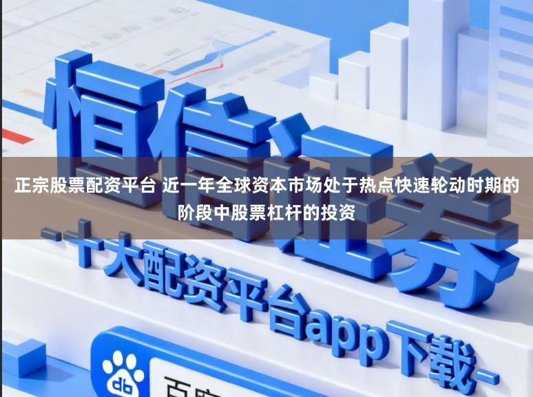 正宗股票配资平台 近一年全球资本市场处于热点快速轮动时期的阶段中股票杠杆的投资