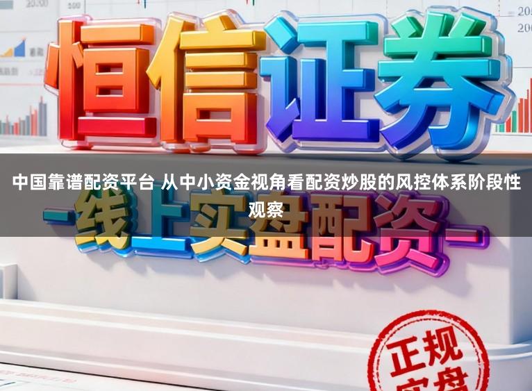 中国靠谱配资平台 从中小资金视角看配资炒股的风控体系阶段性观察