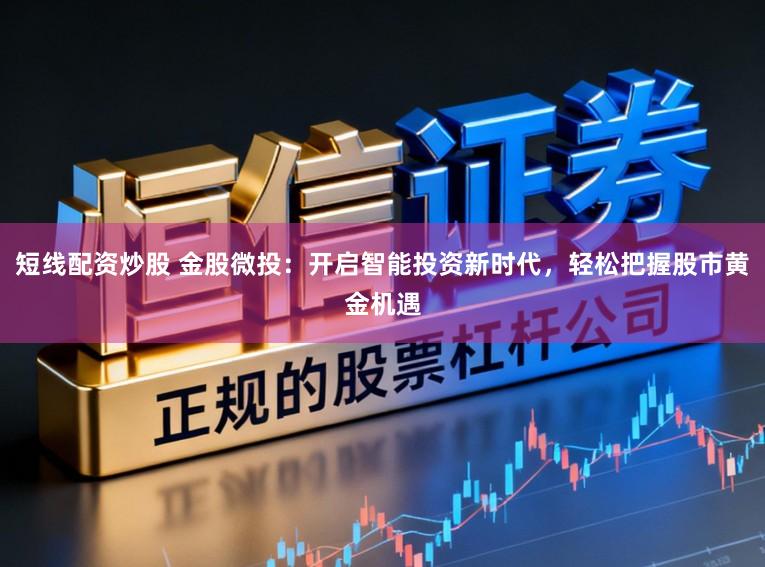短线配资炒股 金股微投：开启智能投资新时代，轻松把握股市黄金机遇