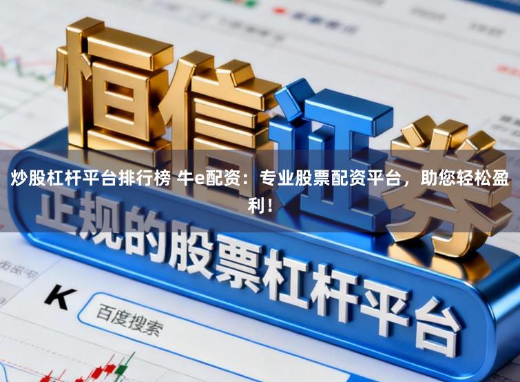 炒股杠杆平台排行榜 牛e配资：专业股票配资平台，助您轻松盈利！