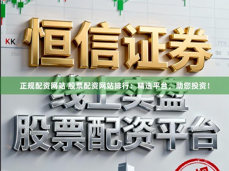 正规配资网站 股票配资网站排行：精选平台，助您投资！