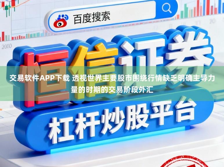 交易软件APP下载 透视世界主要股市围绕行情缺乏明确主导力量的时期的交易阶段外汇