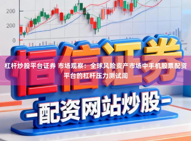 杠杆炒股平台证券 市场观察：全球风险资产市场中手机股票配资平台的杠杆压力测试周