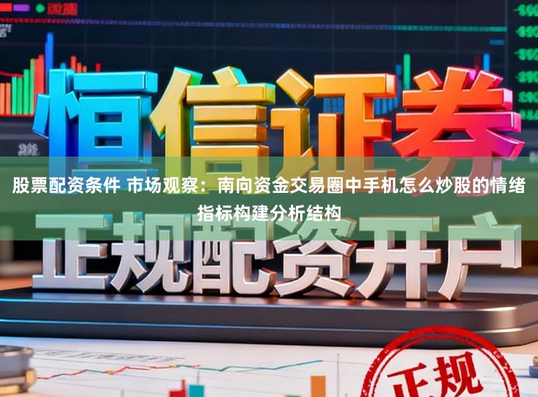 股票配资条件 市场观察：南向资金交易圈中手机怎么炒股的情绪指标构建分析结构