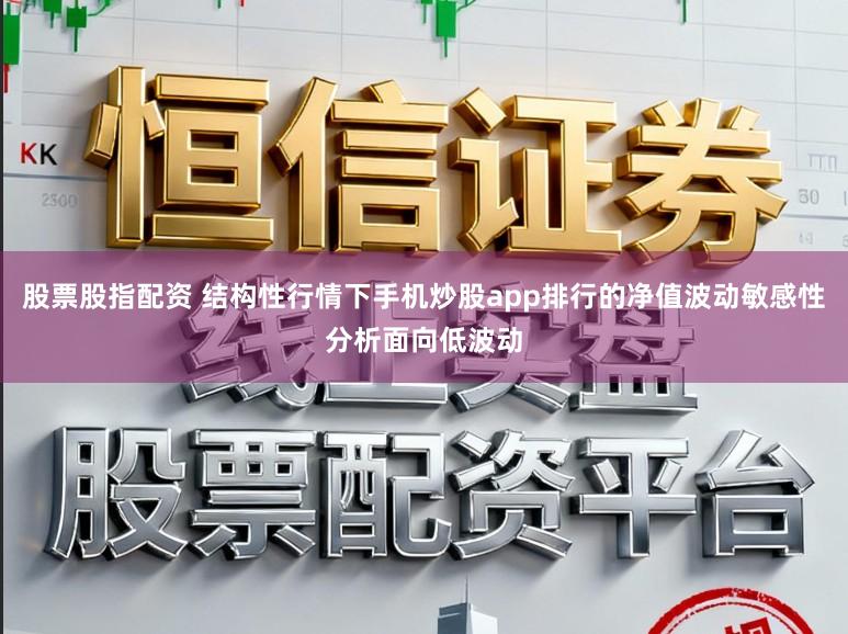 股票股指配资 结构性行情下手机炒股app排行的净值波动敏感性分析面向低波动