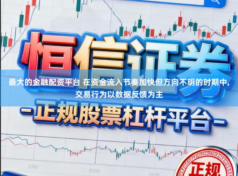 最大的金融配资平台 在资金流入节奏加快但方向不明的时期中，交易行为以数据反馈为主