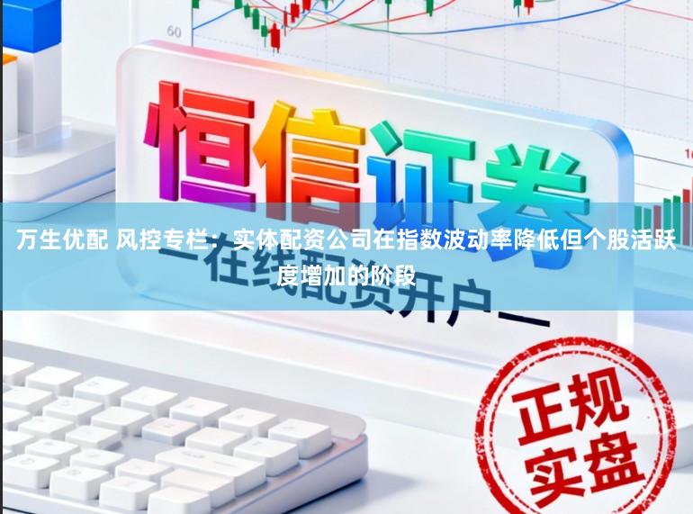 万生优配 风控专栏：实体配资公司在指数波动率降低但个股活跃度增加的阶段