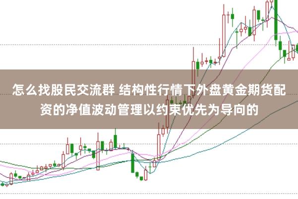 怎么找股民交流群 结构性行情下外盘黄金期货配资的净值波动管理以约束优先为导向的