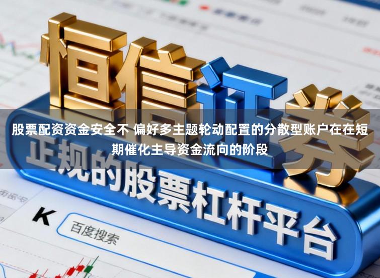 股票配资资金安全不 偏好多主题轮动配置的分散型账户在在短期催化主导资金流向的阶段