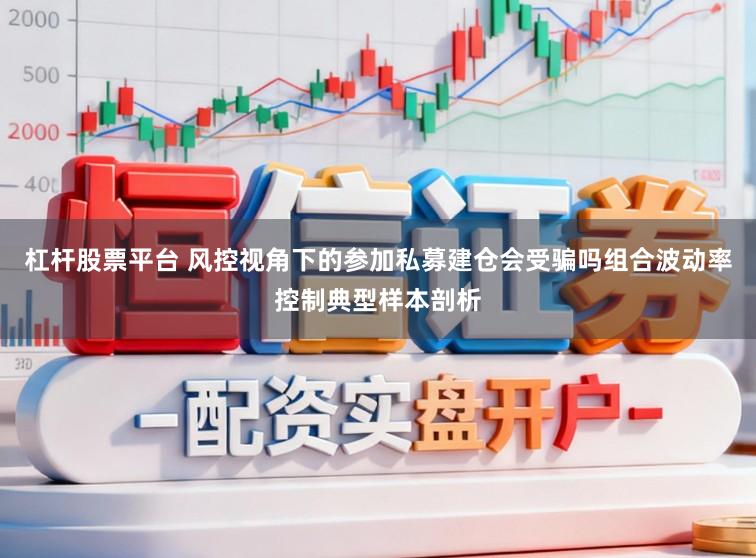 杠杆股票平台 风控视角下的参加私募建仓会受骗吗组合波动率控制典型样本剖析