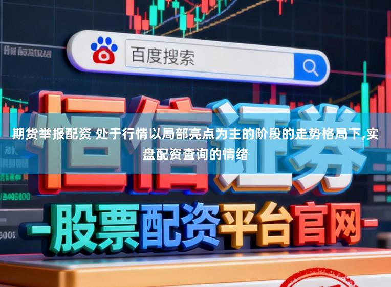 期货举报配资 处于行情以局部亮点为主的阶段的走势格局下，实盘配资查询的情绪