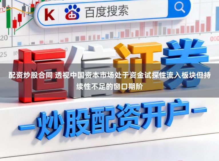 配资炒股合同 透视中国资本市场处于资金试探性流入板块但持续性不足的窗口期阶