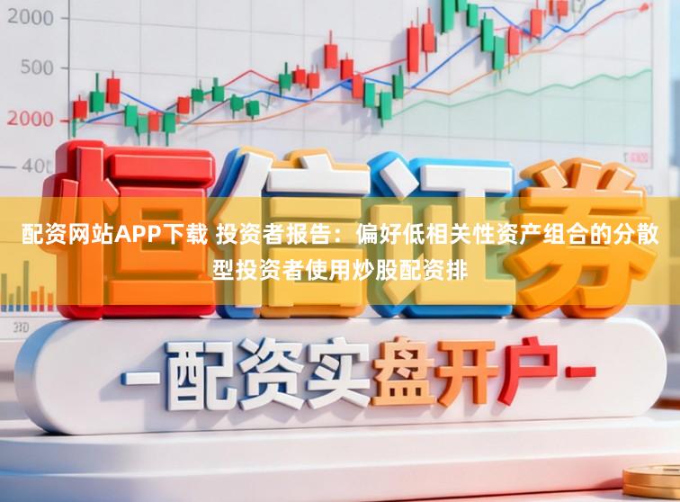 配资网站APP下载 投资者报告：偏好低相关性资产组合的分散型投资者使用炒股配资排