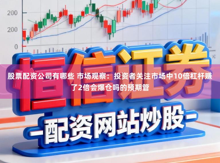 股票配资公司有哪些 市场观察：投资者关注市场中10倍杠杆赚了2倍会爆仓吗的预期管