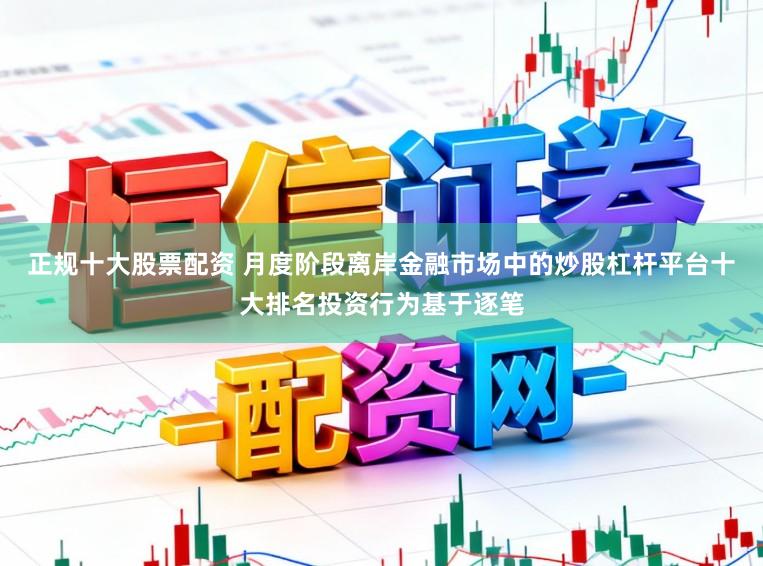 正规十大股票配资 月度阶段离岸金融市场中的炒股杠杆平台十大排名投资行为基于逐笔