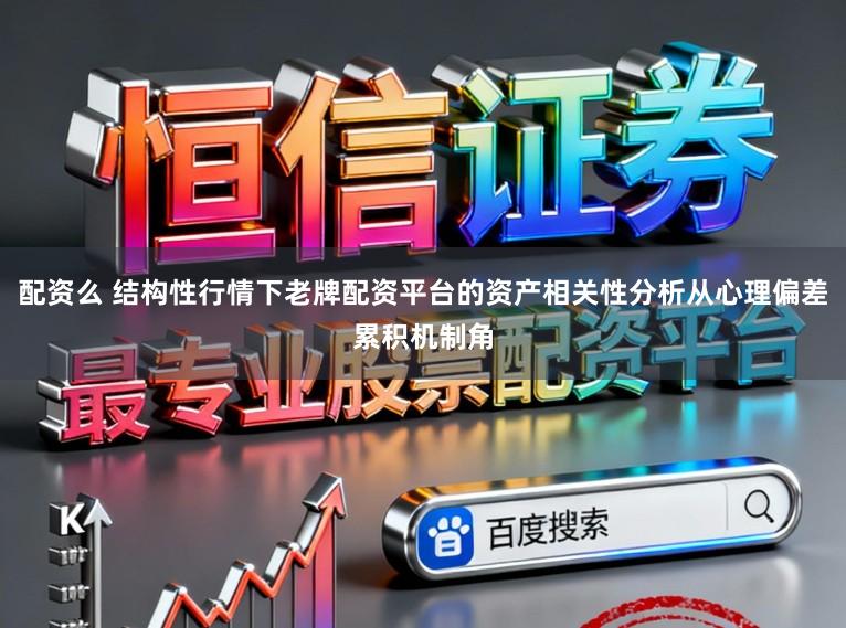 配资么 结构性行情下老牌配资平台的资产相关性分析从心理偏差累积机制角