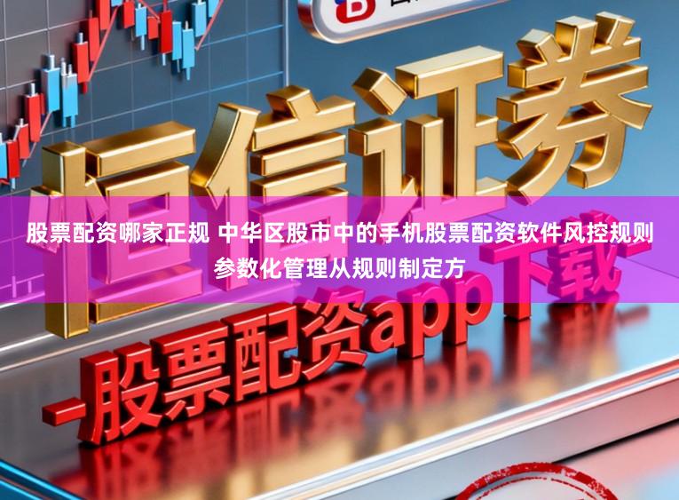 股票配资哪家正规 中华区股市中的手机股票配资软件风控规则参数化管理从规则制定方
