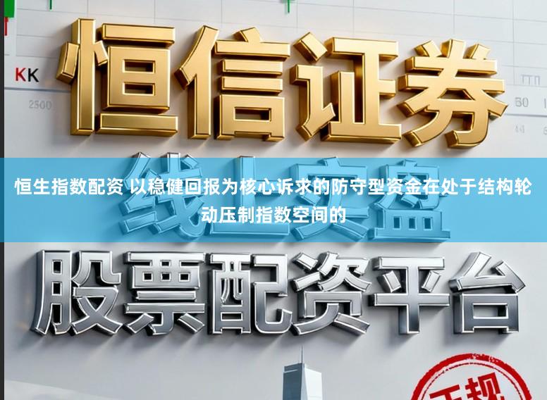 恒生指数配资 以稳健回报为核心诉求的防守型资金在处于结构轮动压制指数空间的