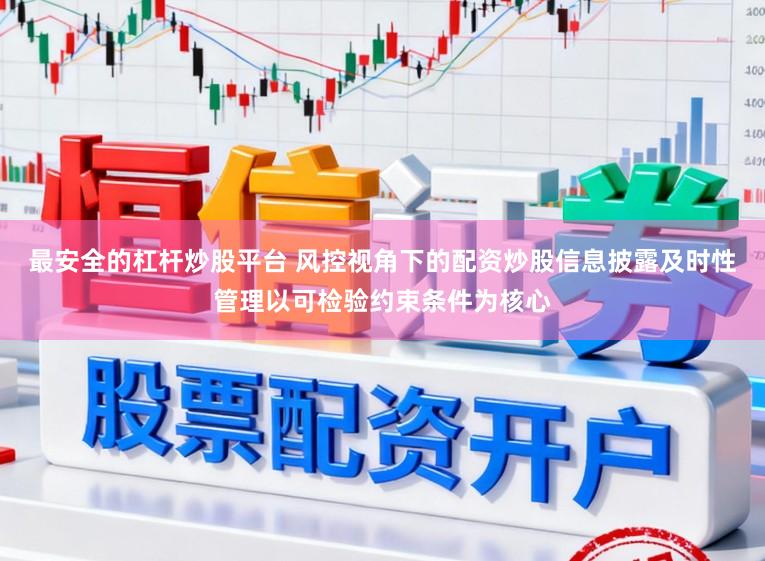 最安全的杠杆炒股平台 风控视角下的配资炒股信息披露及时性管理以可检验约束条件为核心