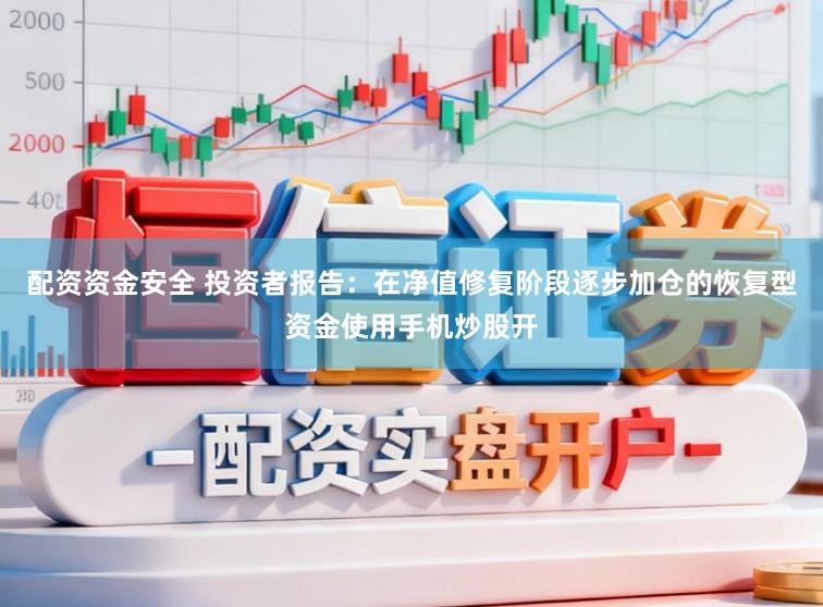 配资资金安全 投资者报告：在净值修复阶段逐步加仓的恢复型资金使用手机炒股开
