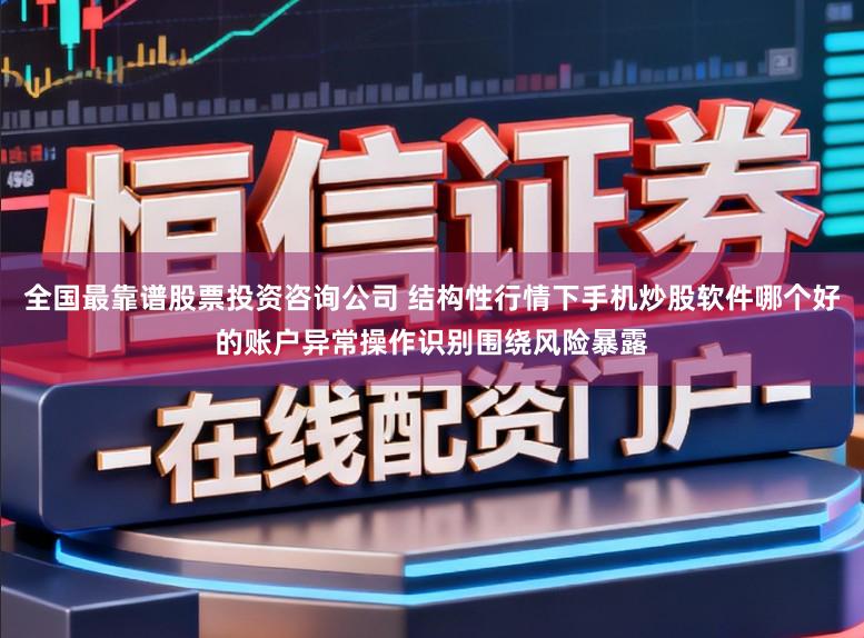 全国最靠谱股票投资咨询公司 结构性行情下手机炒股软件哪个好的账户异常操作识别围绕风险暴露