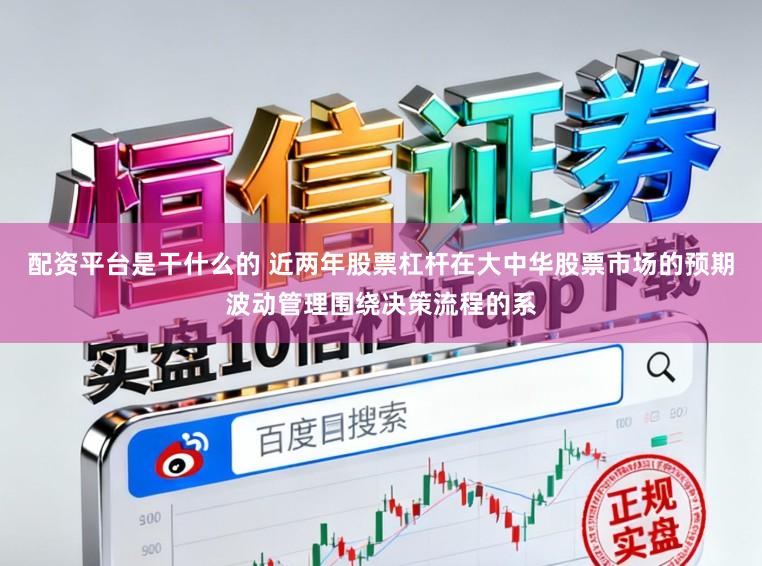 配资平台是干什么的 近两年股票杠杆在大中华股票市场的预期波动管理围绕决策流程的系